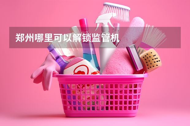 郑州哪里可以解锁监管机
