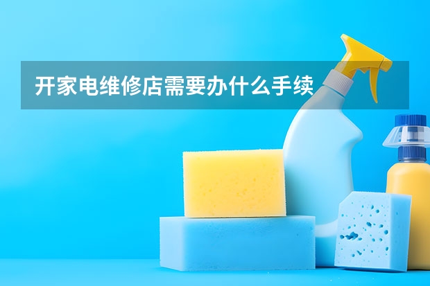 开家电维修店需要办什么手续
