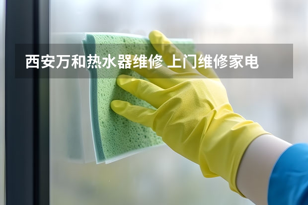 西安万和热水器维修 上门维修家电