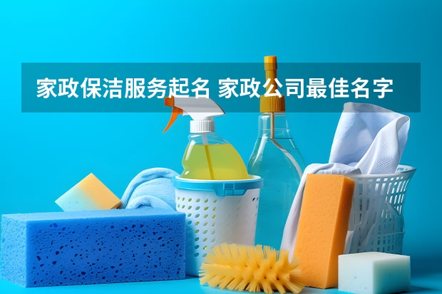 家政保洁服务起名 家政公司最佳名字