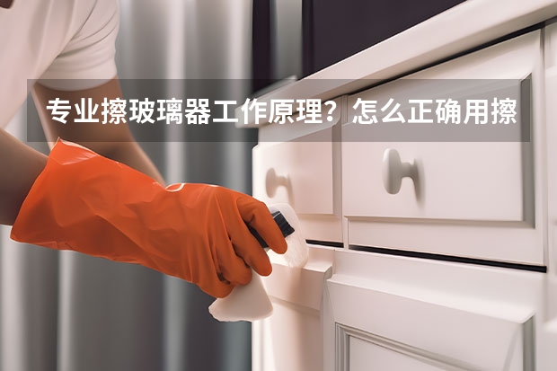 专业擦玻璃器工作原理？怎么正确用擦玻璃器？
