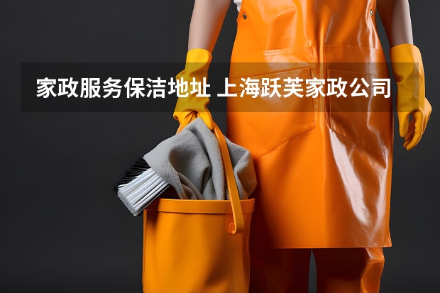 家政服务保洁地址 上海跃芙家政公司地址