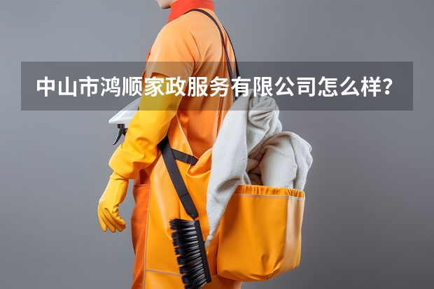 中山市鸿顺家政服务有限公司怎么样？