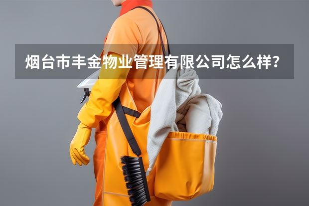 烟台市丰金物业管理有限公司怎么样？
