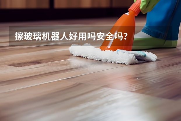 擦玻璃机器人好用吗安全吗？