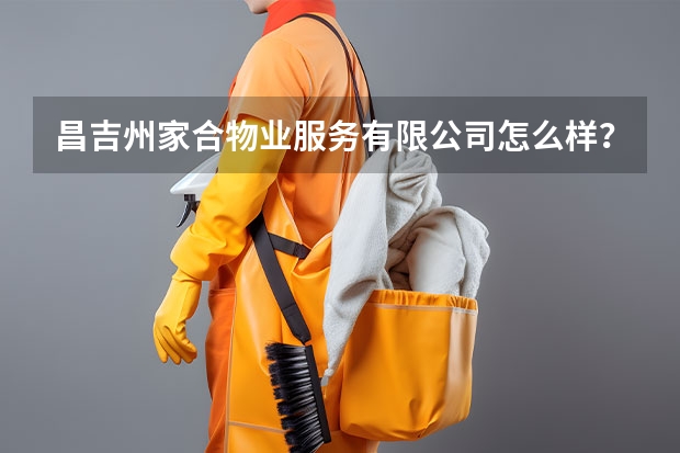 昌吉州家合物业服务有限公司怎么样？