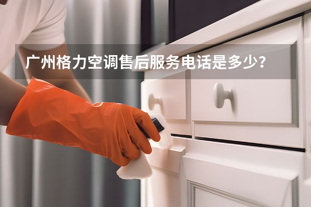 广州格力空调售后服务电话是多少？