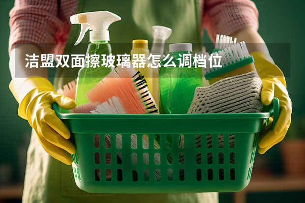 洁盟双面擦玻璃器怎么调档位