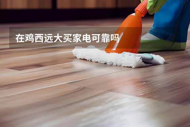 在鸡西远大买家电可靠吗