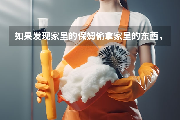 如果发现家里的保姆偷拿家里的东西，该怎么处理？