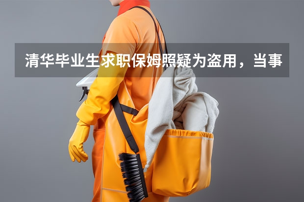 清华毕业生求职保姆照疑为盗用，当事人发声说了什么？