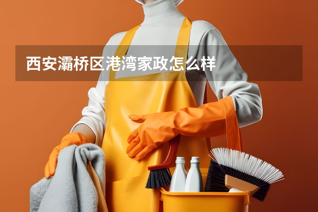 西安灞桥区港湾家政怎么样