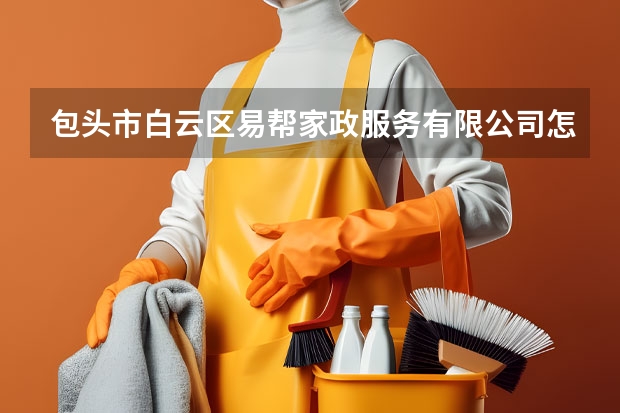 包头市白云区易帮家政服务有限公司怎么样？