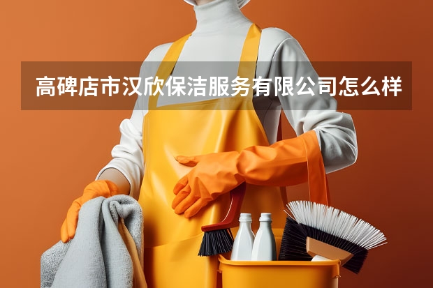 高碑店市汉欣保洁服务有限公司怎么样？