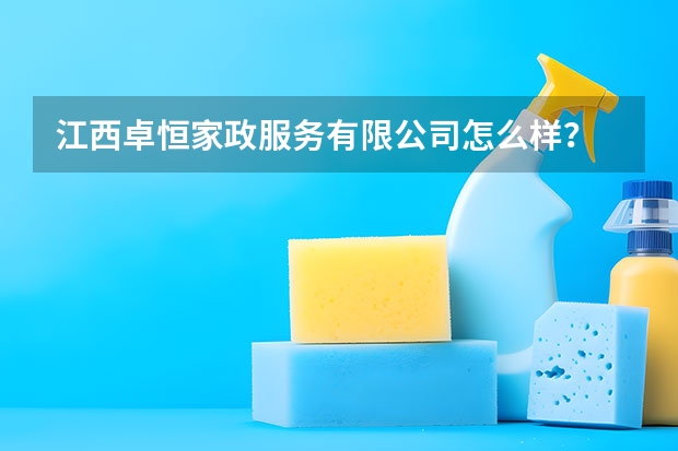 江西卓恒家政服务有限公司怎么样？