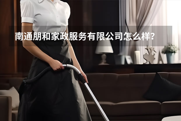 南通朋和家政服务有限公司怎么样？