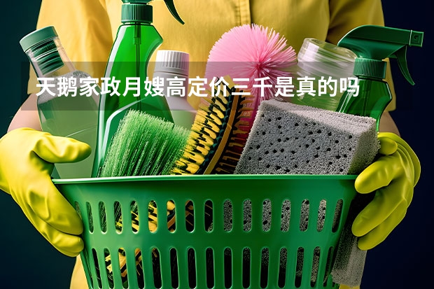 天鹅家政月嫂高定价三千是真的吗