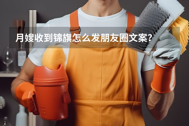 月嫂收到锦旗怎么发朋友圈文案?