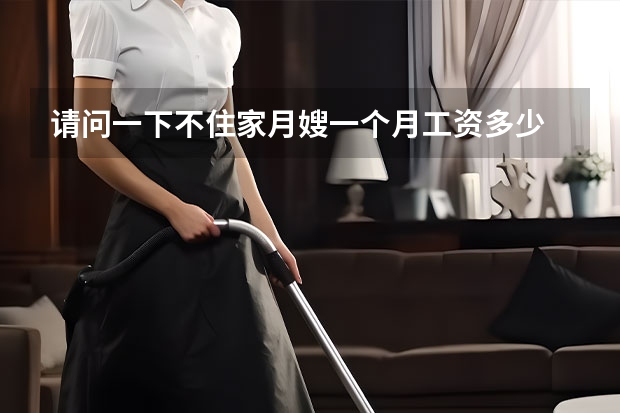 请问一下不住家月嫂一个月工资多少