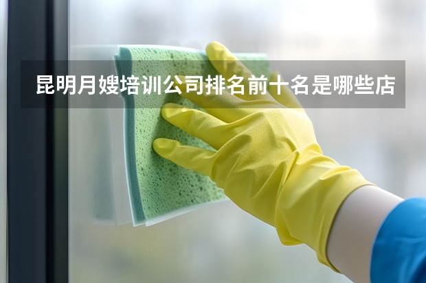 昆明月嫂培训公司排名前十名是哪些店