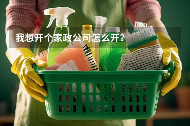 我想开个家政公司怎么开?
