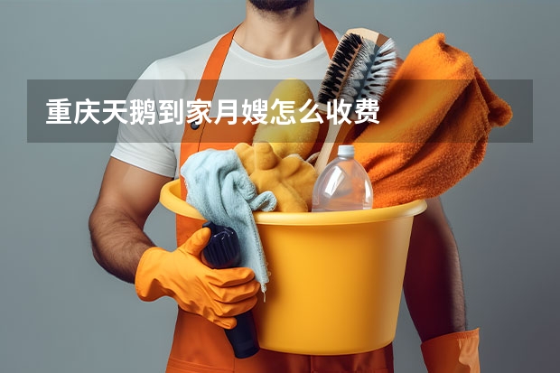 重庆天鹅到家月嫂怎么收费