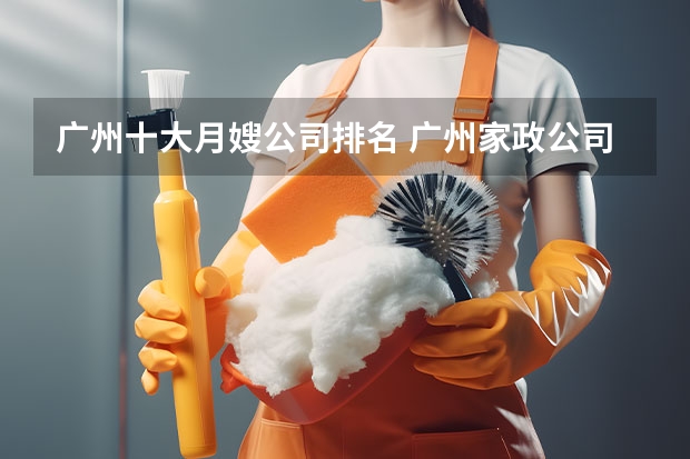 广州十大月嫂公司排名 广州家政公司排名前十名（2024月嫂家政机构排名）
