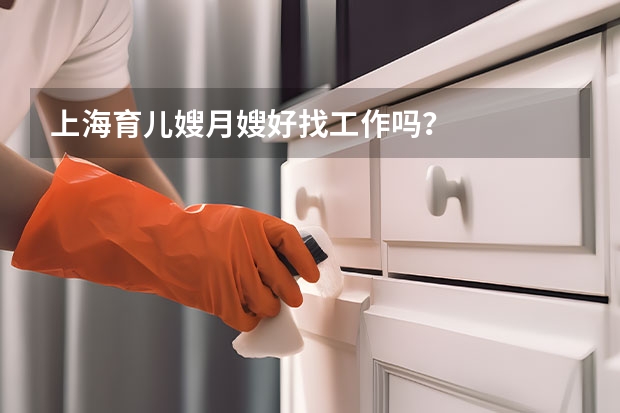 上海育儿嫂月嫂好找工作吗？