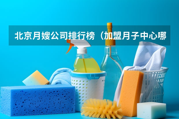 北京月嫂公司排行榜(加盟月子中心哪个品牌好)