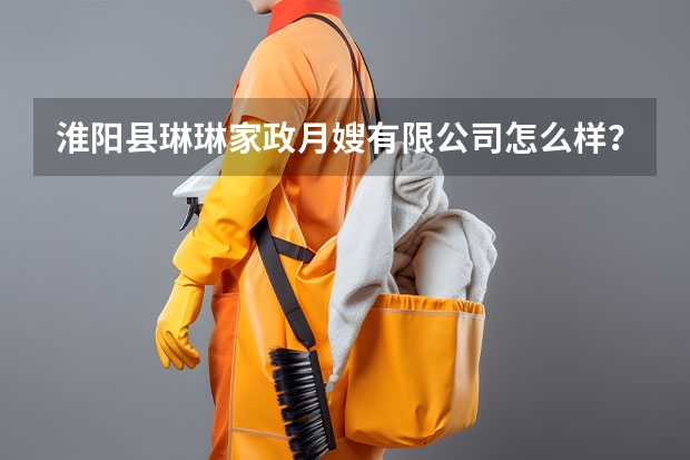 淮阳县琳琳家政月嫂有限公司怎么样?