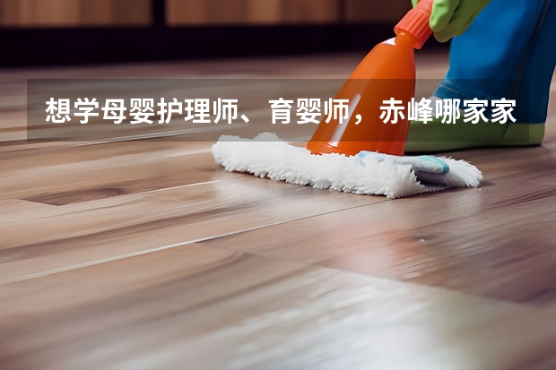 想学母婴护理师、育婴师，赤峰哪家家政公司好？ 赤峰哪家家政公司好，专业？