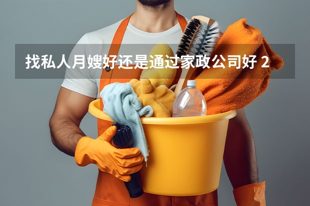 找私人月嫂好还是通过家政公司好 2024月嫂家政机构排名