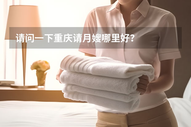 请问一下重庆请月嫂哪里好?