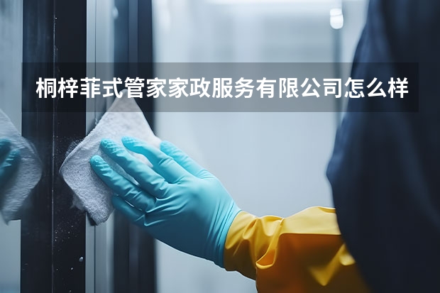 桐梓菲式管家家政服务有限公司怎么样？