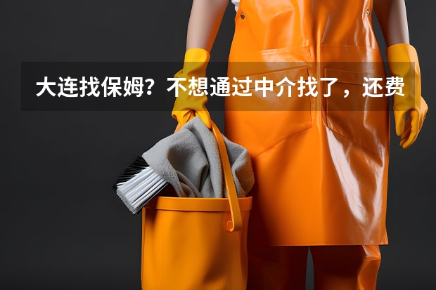 大连找保姆？不想通过中介找了，还费钱，哪里有大连保姆的信息，想自己找，带孩子