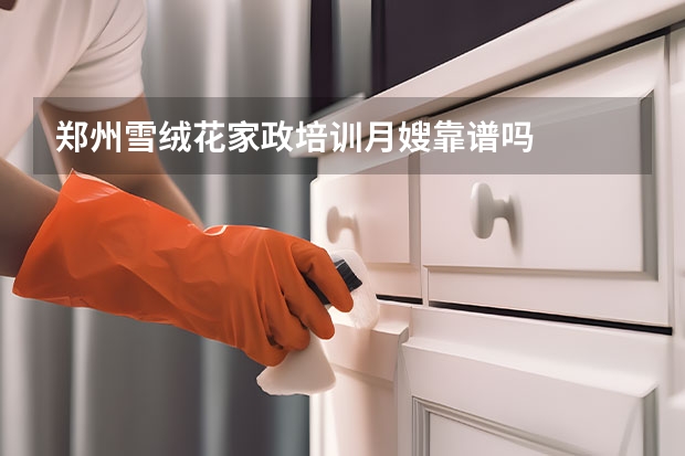 郑州雪绒花家政培训月嫂靠谱吗