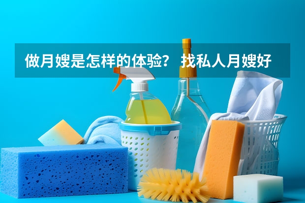 做月嫂是怎样的体验？ 找私人月嫂好还是通过家政公司好