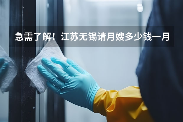急需了解!江苏无锡请月嫂多少钱一月