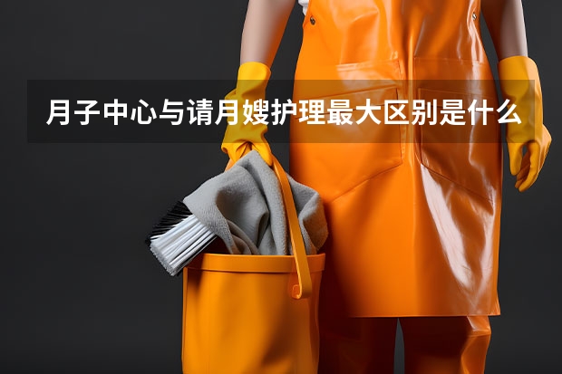 月子中心与请月嫂护理最大区别是什么