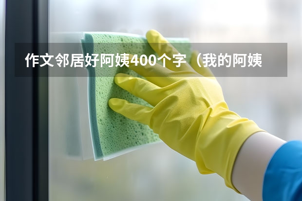 作文邻居好阿姨400个字（我的阿姨们作文）