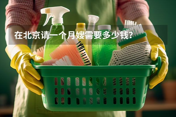 在北京请一个月嫂需要多少钱？