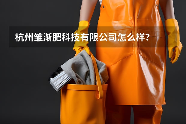 杭州雏渐肥科技有限公司怎么样？