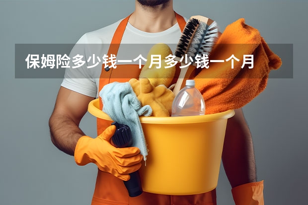 保姆险多少钱一个月多少钱一个月