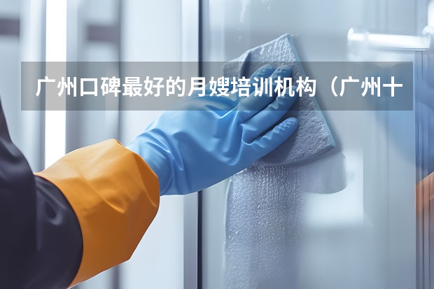 广州口碑最好的月嫂培训机构（广州十大月嫂公司排名 广州家政公司排名前十名）