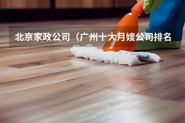 北京家政公司（广州十大月嫂公司排名 广州家政公司排名前十名）