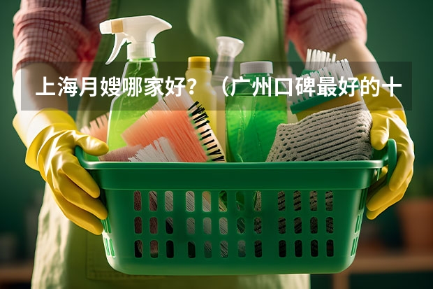 上海月嫂哪家好？（广州口碑最好的十大家政公司）