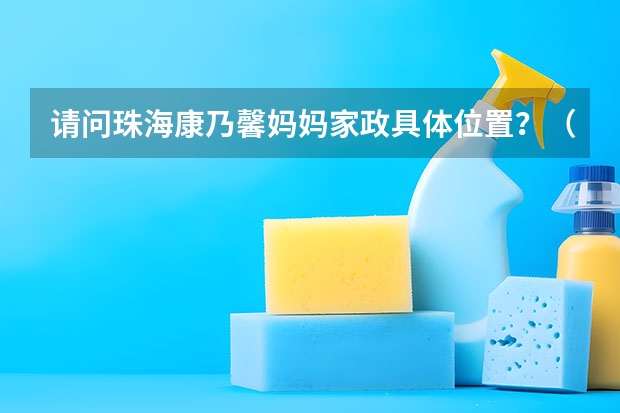 请问珠海康乃馨妈妈家政具体位置?(附近家政公司地址在哪)