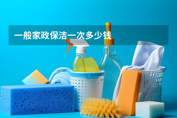 一般家政保洁一次多少钱