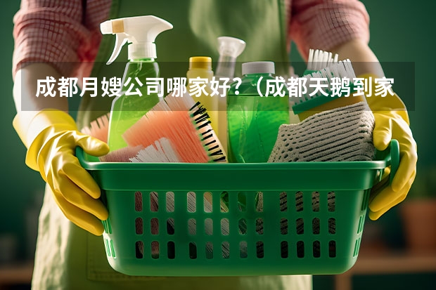 成都月嫂公司哪家好?（成都天鹅到家家政公司地址）