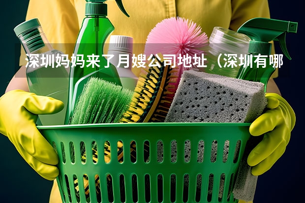 深圳妈妈来了月嫂公司地址（深圳有哪几家家政月嫂）